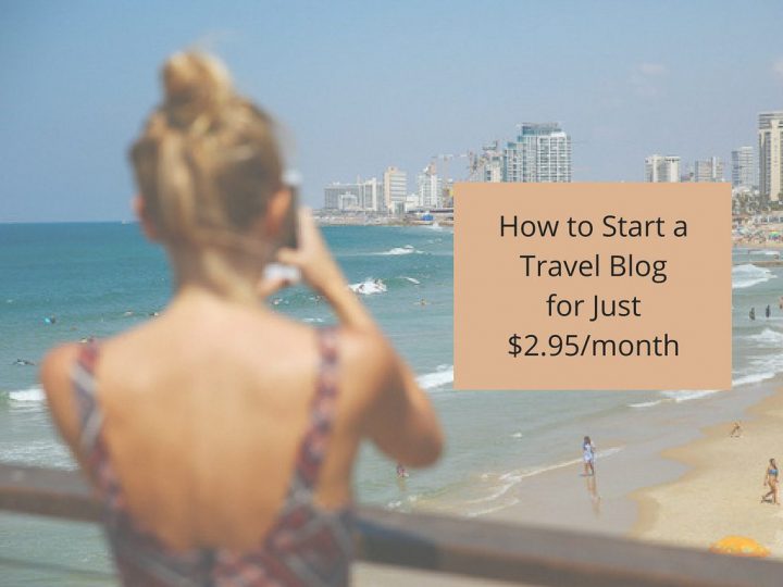 How to Start a Travel Blog From Scratch The Easy and Cheap Way (Just $2.95/Month)