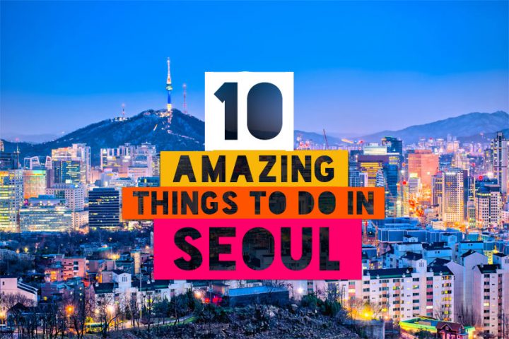 10 Amazing Things To Do In Seoul, South Korea